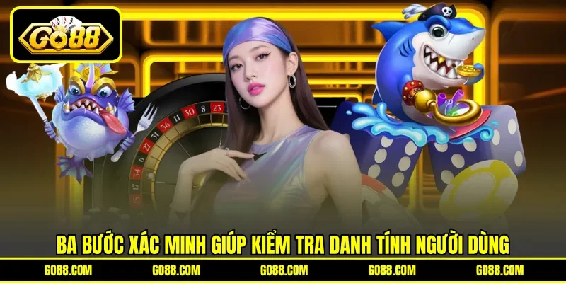 Ba bước xác minh giúp kiểm tra danh tính người dùng Ba bước xác minh giúp kiểm tra danh tính người dùng