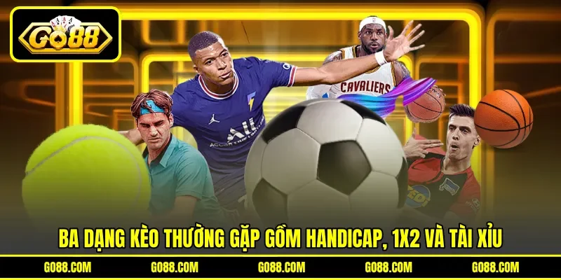 Ba dạng kèo thường gặp gồm handicap, 1X2 và tài xỉu