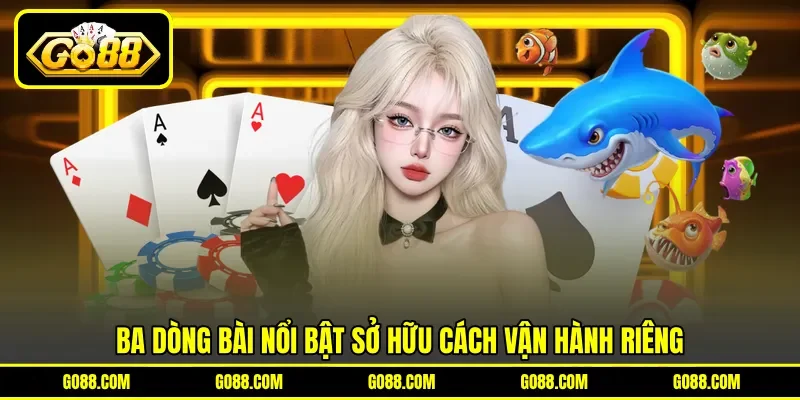 Ba dòng bài nổi bật sở hữu cách vận hành riêng Ba dòng bài nổi bật sở hữu cách vận hành riêng