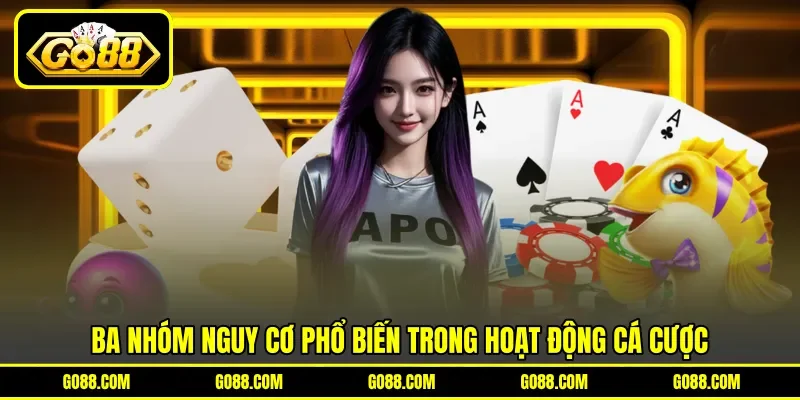Ba nhóm nguy cơ phổ biến trong hoạt động cá cược