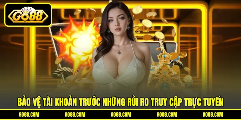 Bảo vệ tài khoản trước những rủi ro truy cập trực tuyến