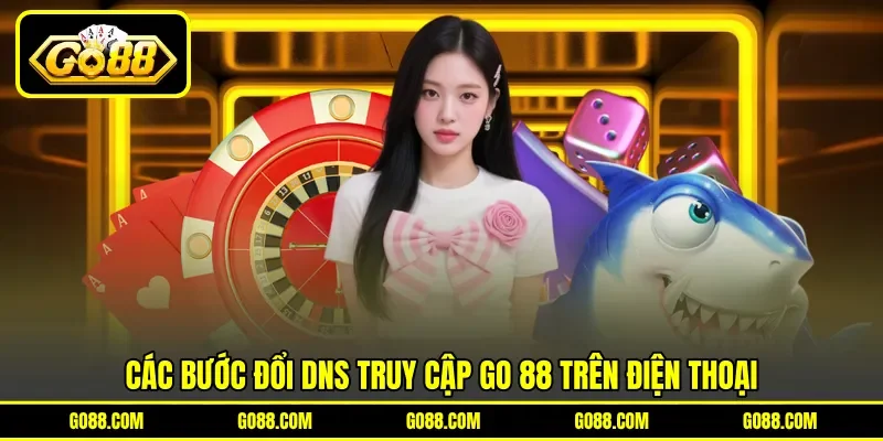 Các bước đổi DNS truy cập GO 88 trên điện thoại