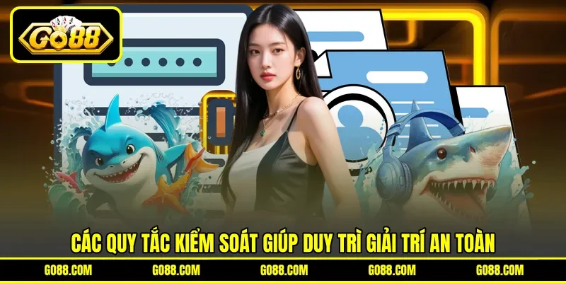 Các quy tắc kiểm soát giúp duy trì giải trí an toàn