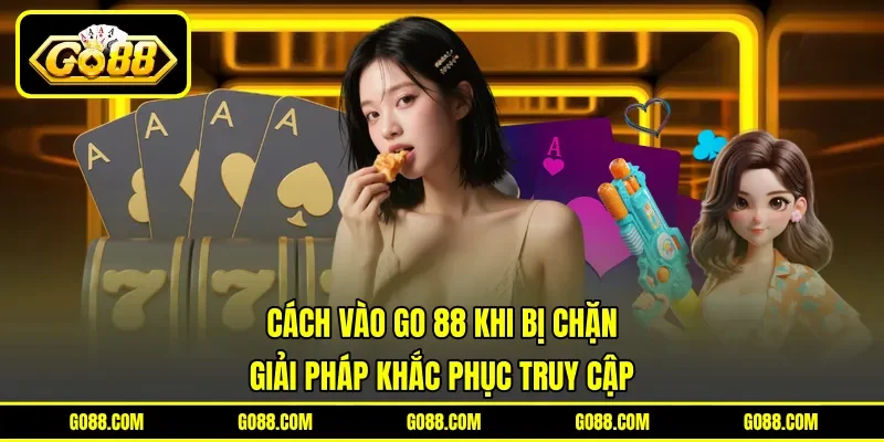 Cách Vào GO 88 Khi Bị Chặn - Giải Pháp Khắc Phục Truy Cập