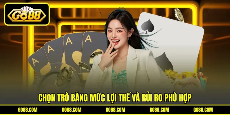 Chọn trò bằng mức lợi thế và rủi ro phù hợp Chọn trò bằng mức lợi thế và rủi ro phù hợp