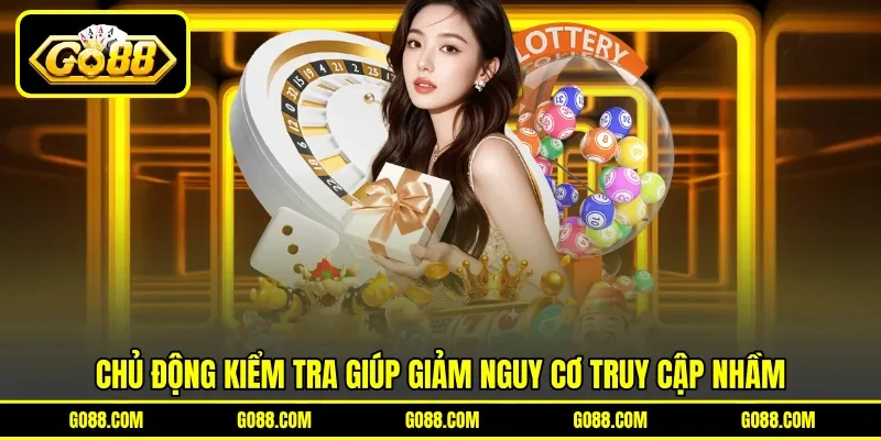 Chủ động kiểm tra giúp giảm nguy cơ truy cập nhầm