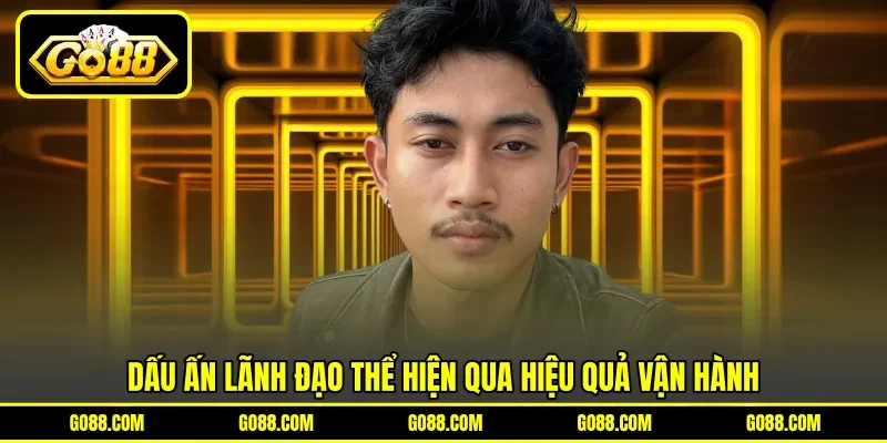 Dấu ấn lãnh đạo thể hiện qua hiệu quả vận hành