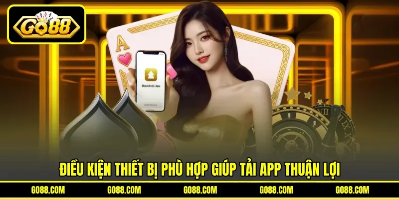 Điều kiện thiết bị phù hợp giúp tải app&nbsp;thuận lợi