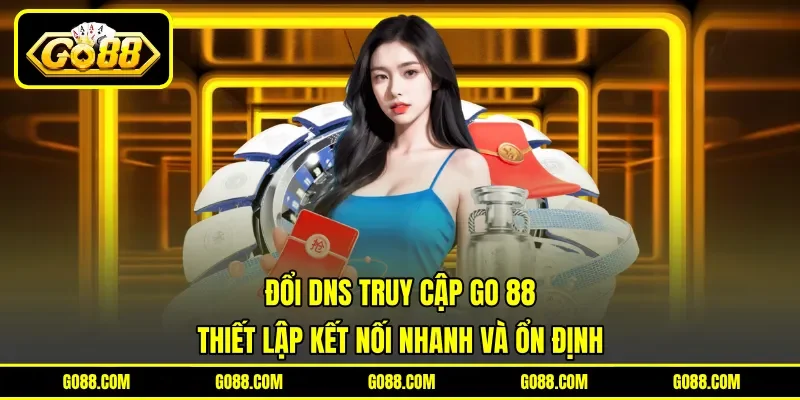 Đổi DNS Truy Cập GO 88 - Thiết Lập Kết Nối Nhanh Và Ổn Định