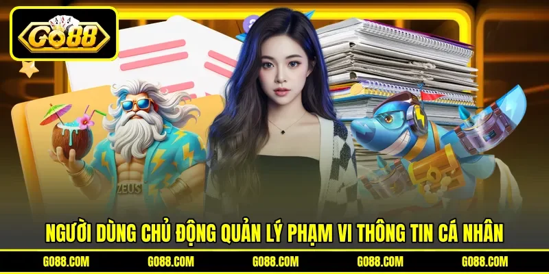 Người dùng chủ động quản lý phạm vi thông tin cá nhân