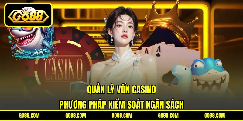 Quản Lý Vốn Casino - Phương Pháp Kiểm Soát Ngân Sách