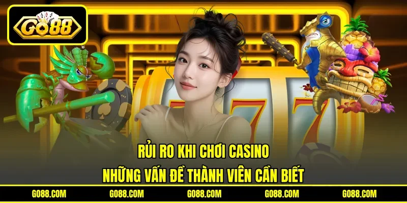 Rủi Ro Khi Chơi Casino - Những Vấn Đề Thành Viên Cần Biết