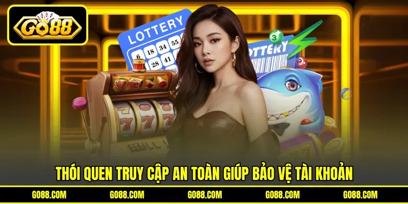 Thói quen truy cập an toàn giúp bảo vệ tài khoản